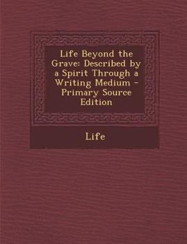 Paperback Life Beyond the Grave: Described by a Spirit Through a Writing Medium - Primary Source Edition Book