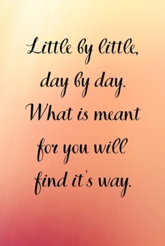 Paperback Little by little, day by day. What is meant for you will find it's way.: Inspirational Notebook/ Journal 120 Pages (6"x 9") Book