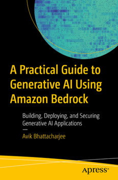 Paperback A Practical Guide to Generative AI Using Amazon Bedrock: Building, Deploying, and Securing Generative AI Applications Book