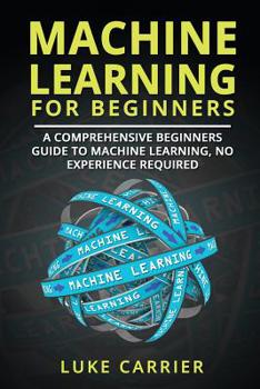 Paperback Machine Learning For Beginners: A Comprehensive Beginners Guide To Machine Learning, No Experience Required Book