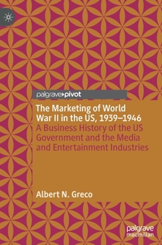 Hardcover The Marketing of World War II in the Us, 1939-1946: A Business History of the Us Government and the Media and Entertainment Industries Book