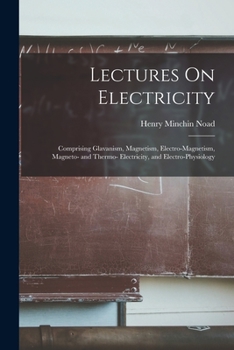 Paperback Lectures On Electricity: Comprising Glavanism, Magnetism, Electro-Magnetism, Magneto- and Thermo- Electricity, and Electro-Physiology Book