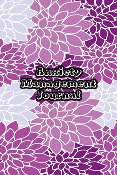 Anxiety Management Journal: Exercises to Soothe Stress & Eliminate Anxiety or Anger Mood Tracker Notebook & Worksheet To Stop Worrying and End Panic | Purple Flowers  Cover