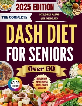 The Complete DASH Diet for Seniors Over 60 2025: Nourish Your Heart, Manage Weight, and Live Vibrantly with Delicious, Kidney-Friendly Recipes for Senior Citizens