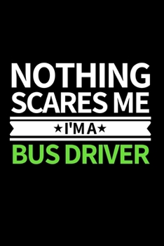 Paperback Nothing Scares Me I'm Bus Driver: Funny Bus Driver Notebook/Journal (6" X 9") Great Appreciation Gift Idea Book