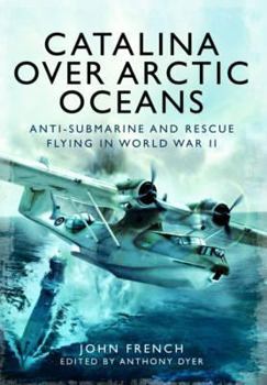 Hardcover Catalina Over Arctic Oceans: Anti-Submarine and Rescue Flying in World War II Book