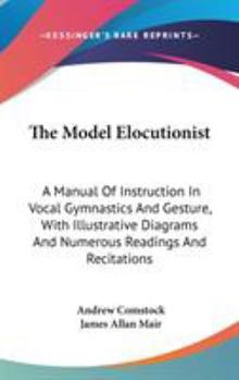 Hardcover The Model Elocutionist: A Manual Of Instruction In Vocal Gymnastics And Gesture, With Illustrative Diagrams And Numerous Readings And Recitations Book