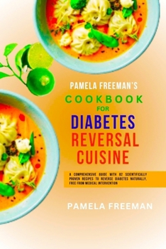 Diabetes Reversal Cuisine: A Comprehensive Guide with 82 Scientifically Proven Recipes to Reverse Diabetes Naturally, Free from Medical Intervent