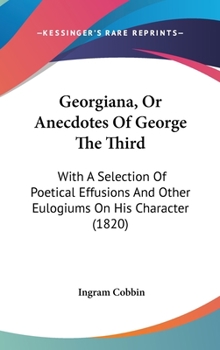 Hardcover Georgiana, or Anecdotes of George the Third: With a Selection of Poetical Effusions and Other Eulogiums on His Character (1820) Book