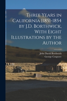 Paperback Three Years in California [1851-1854 by J.D. Borthwick, With Eight Illustrations by the Author Book