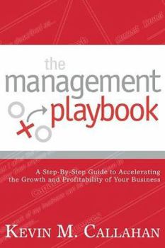 The Management Playbook: A Step-By-Step Guide to Accelerating the Growth and Profitability of Your Business