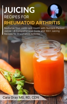 Paperback Juicing Recipes For Rheumatoid Arthritis: Revitalize Your Joints and Health with Nutrient-Packed Juices - A Comprehensive Guide and 100+ Juicing Recip Book