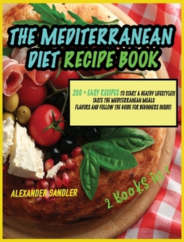 The Mediterranean Diet Recipe Book: 2 Books in 1: 200 + Easy Recipes to Start a Heathy Lifestyle!!! Taste the Mediterranean Meals Flavor and Follow the Guide for Beginners Inside!