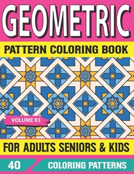 Geometric Pattern Coloring Book For Adults Seniors and Kids: Geometric pattern coloring book for Adult with Fun, Easy, Relaxing Coloring Pages and Stress Relieving Mandala Volume-93
