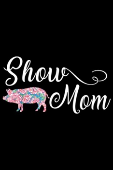Show Mom: Show Pig Mom  Journal/Notebook Blank Lined Ruled 6x9 100 Pages