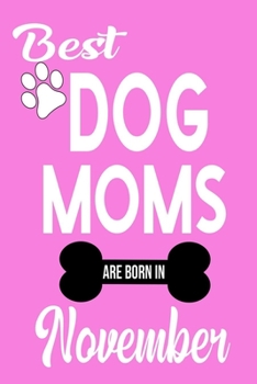 Best Dog Moms Are Born In November: ournal: Dog Lovers Gifts for Women, Funny Dog Mom Notebook, Birthday Gift for Dog Moms