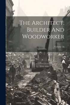 Paperback The Architect, Builder And Woodworker; Volume 16 Book