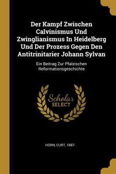 Paperback Der Kampf Zwischen Calvinismus Und Zwinglianismus In Heidelberg Und Der Prozess Gegen Den Antitrinitarier Johann Sylvan: Ein Beitrag Zur Pfalzischen R [German] Book