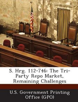 Paperback S. Hrg. 112-746: The Tri-Party Repo Market, Remaining Challenges Book