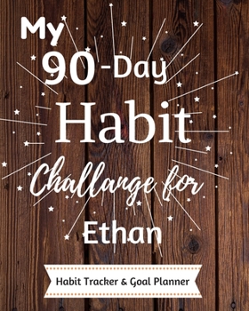 My 90-Day Habit Challenge For Ethan Habit Tracker & Goal Planner: Habbit Tracker & Goal Planner Goal Journal Gift for Ethan  / Notebook / Diary / Unique Greeting Card Alternative