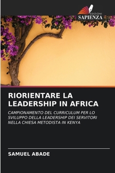 RIORIENTARE LA LEADERSHIP IN AFRICA: CAMPIONAMENTO DEL CURRICULUM PER LO SVILUPPO DELLA LEADERSHIP DEI SERVITORI NELLA CHIESA METODISTA IN KENYA (Italian Edition)
