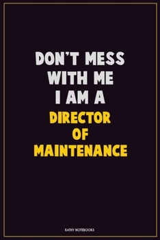 Don't Mess With Me, I Am A Director of Maintenance: Career Motivational Quotes 6x9 120 Pages Blank Lined Notebook Journal