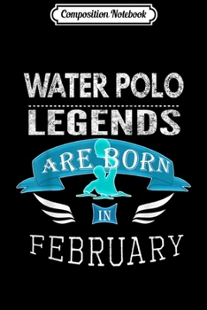 Composition Notebook: Boys Mens Water Polo Legends are Born February Gift  Journal/Notebook Blank Lined Ruled 6x9 100 Pages