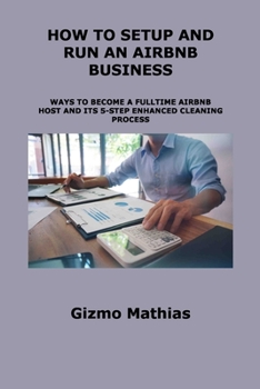 Paperback How to Setup and Run an Airbnb Business: Ways to Become a Fulltime Airbnb Host and Its 5-Step Enhanced Cleaning Process Book