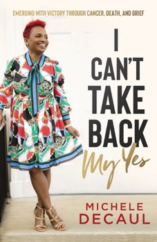 Paperback I Can't Take Back My Yes: Emerging with Victory through Cancer, Death, and Grief Book