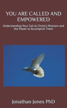 YOU ARE CALLED AND EMPOWERED: Understanding Your Call to Christ's Missions and the Power to Accomplish Them