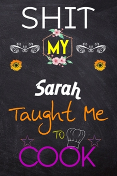 Shit My Sarah Taught Me To Cook: Blank Recipe Book / Great for Shit My Sarah Taught Me To Cook Blank Cookbook; Personalized Recipe Book; Cute Recipe ... Customized Recipe Book; Small Blank Cookbook