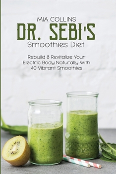 Paperback Dr. Sebi's Smoothies Diet: Rebuild & Revitalize Your Electric Body Naturally With 40 Vibrant Smoothies Book
