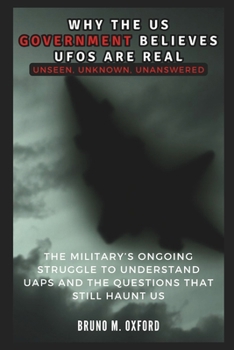 Paperback Why the Us Government Believes UFOs Are Real: Unseen, Unknown, Unanswered Book