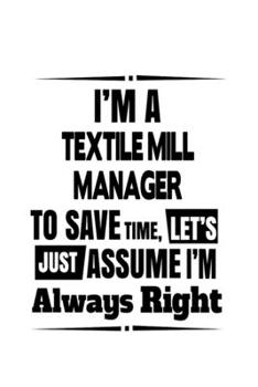 Paperback I'm A Textile Mill Manager To Save Time, Let's Assume That I'm Always Right: Awesome Textile Mill Manager Notebook, Textile Mill Managing/Organizer Jo Book