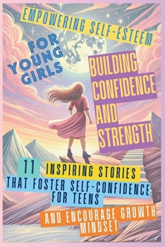 Paperback Empowering Self-Esteem for Young Girls Building Confidence and Strength: 11 Inspiring Stories That Foster Self-Confidence for Teens and Encourage Grow Book