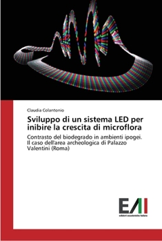 Sviluppo di un sistema LED per inibire la crescita di microflora: Contrasto del biodegrado in ambienti ipogei. Il caso dell'area archeologica di Palazzo Valentini (Roma)