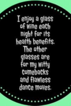 I Enjoy A Glass Of Wine For It's Health Benefits: The Other Glasses Are For Witty Comebacks And Dance Moves - Funny Wine Quote - Notebook With Blank Lines - Novelty Gifts For Wine Lovers Idea