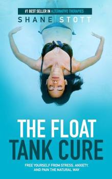 Paperback The Float Tank Cure: Free Yourself From Stress, Anxiety, and Pain the Natural Way Book