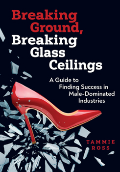 Breaking Ground, Breaking Glass Ceilings: A Guide for Finding Success in Male-Dominated Industries