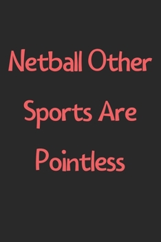 Netball Other Sports Are Pointless: Lined Journal, 120 Pages, 6 x 9, Funny Netball Gift Idea, Black Matte Finish (Netball Other Sports Are Pointless Journal)