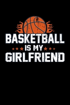BASKETBALL IS MY GIRLFRIEND: A Journal, Notepad, or Diary to write down your thoughts. - 120 Page - 6x9 - College Ruled Journal - Writing Book, Personal Writing Space, Doodle, Note, Sketchpad.