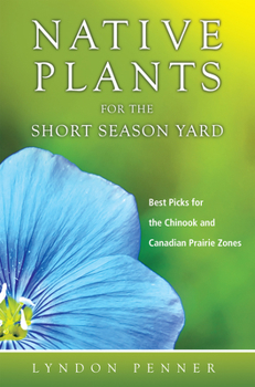 Paperback Native Plants for the Short Season Yard: Best Picks for the Chinook and Canadian Prairie Zones Book