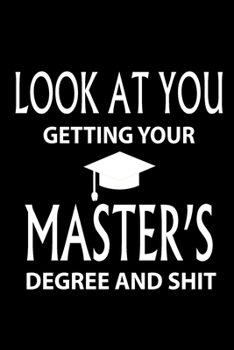 Look At You Getting Your Master's Degree And Shit: Funny Blank Lined Notebook and Journal Perfect Gift for Degree Holder or Graduate (Funny Quote, Gag Gifts for Graduation)