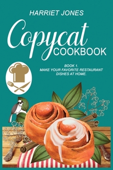 Copycat Cookbook: Learn The Secret Techniques and Make your Favorite Restaurant Dishes at Home. Book 1.