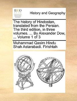 Paperback The History of Hindostan, Translated from the Persian. the Third Edition, in Three Volumes. ... by Alexander Dow, ... Volume 1 of 3 Book