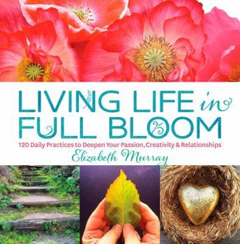 Hardcover Living Life in Full Bloom: 120 Daily Practices to Deepen Your Passion, Creativity & Relationships Book