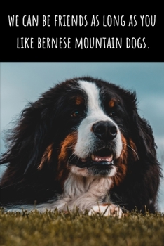 We Can Be Friends As Long As You Like Berners - Lined Journal and Notebook: Funny Bernese Mountain Dog Notebook for Students, Writer and Notetakers