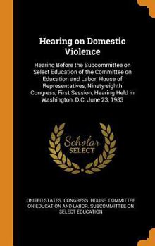 Hearing on domestic violence: hearing before the Subcommittee on Select Education of the Committee on Education and Labor, House of Representatives, ... D.C. June 23, 1983 - Primary Source Ed