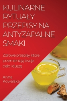Paperback Kulinarne rytualy Przepisy na antyzapalne smaki: Zdrowe przepisy, które przemieniaj&#261; twoje cialo i dusz&#281; [Polish] Book
