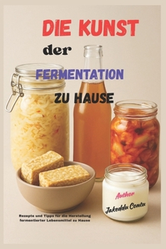 Paperback Die Kunst der Fermentation zu Hause: Rezepte und Tipps für die Herstellung fermentierter Lebensmittel zu Hause [German] Book